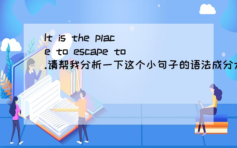 It is the place to escape to.请帮我分析一下这个小句子的语法成分尤其to escape后面为什么接了to?