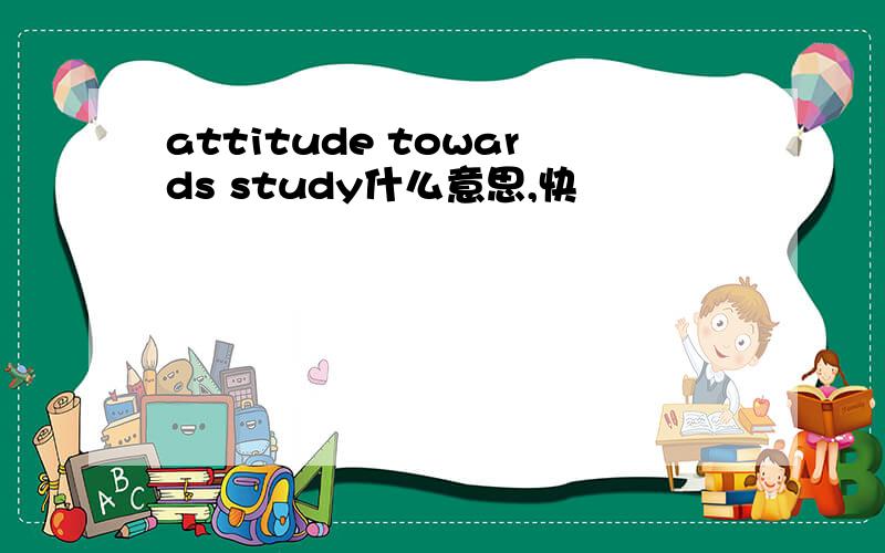 attitude towards study什么意思,快