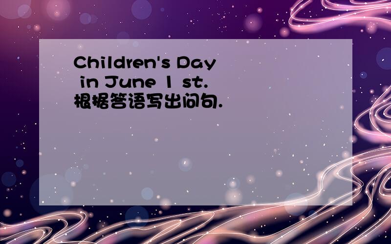 Children's Day in June 1 st.根据答语写出问句.
