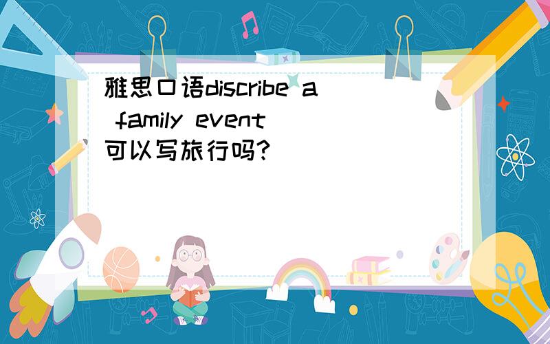 雅思口语discribe a family event 可以写旅行吗?