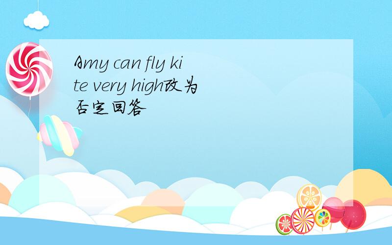 Amy can fly kite very high改为否定回答