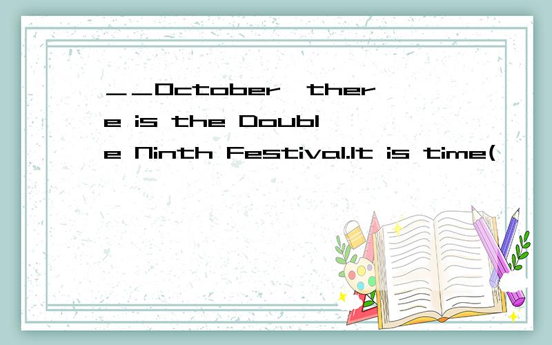 ＿＿October,there is the Double Ninth Festival.It is time(　　）have lunch.