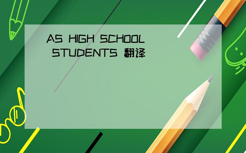 AS HIGH SCHOOL STUDENTS 翻译