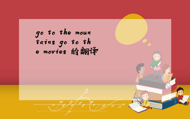 go to the mountains go to the movies 的翻译