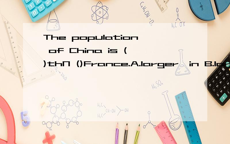 The population of China is ()thN ()France.A.larger,in B.larger,it in C.larger,that of为什么选C啊