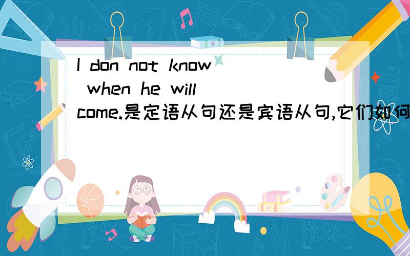 I don not know when he will come.是定语从句还是宾语从句,它们如何区分.