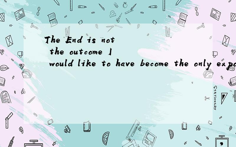 The End is not the outcome I would like to have become the only export to each other什么意思?