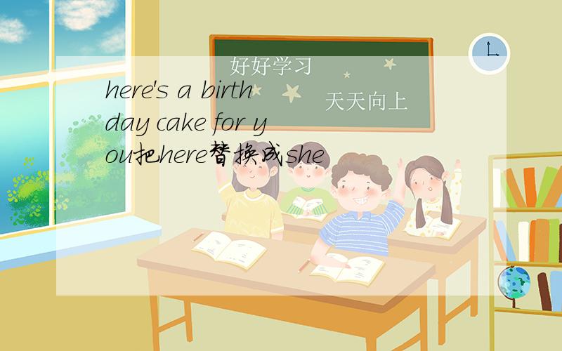 here's a birthday cake for you把here替换成she