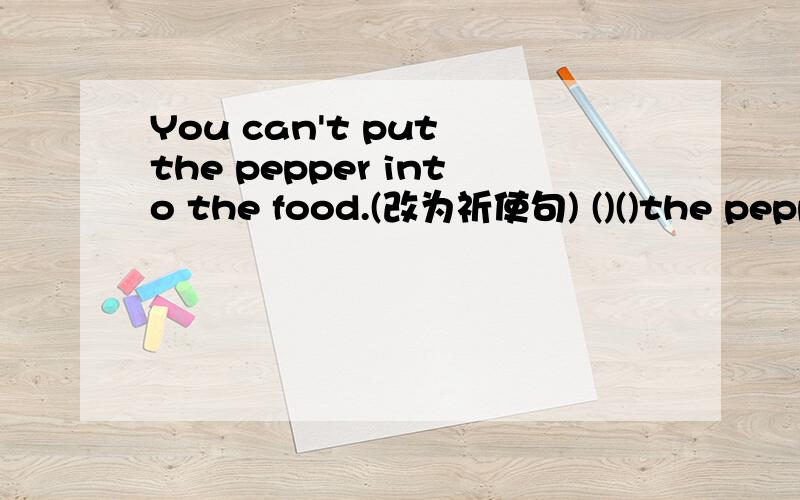 You can't put the pepper into the food.(改为祈使句) ()()the pepper into the food.