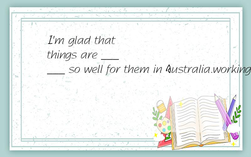 I'm glad that things are ______ so well for them in Australia.working out/up?