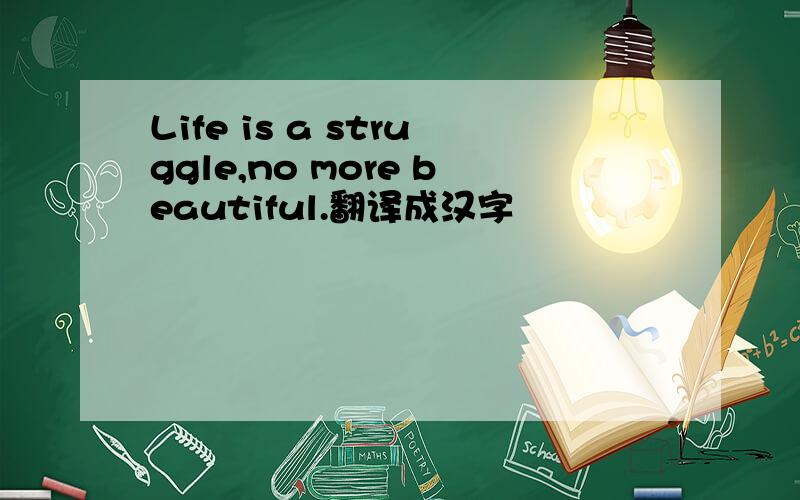 Life is a struggle,no more beautiful.翻译成汉字