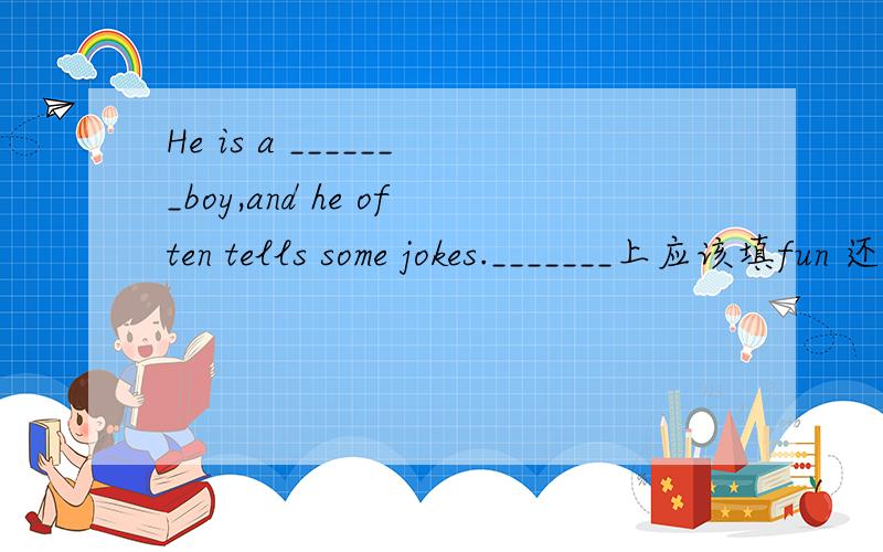 He is a _______boy,and he often tells some jokes._______上应该填fun 还是funny?