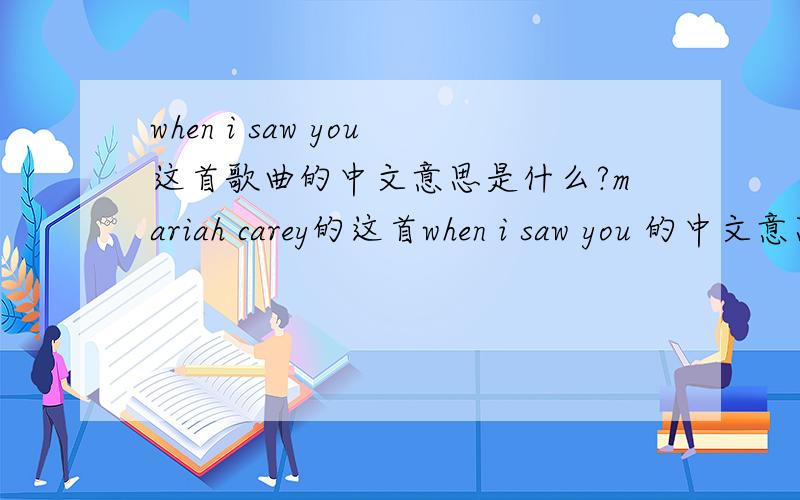 when i saw you这首歌曲的中文意思是什么?mariah carey的这首when i saw you 的中文意思是什么?哪位知道帮忙翻译一下!谢谢!还有她的那首we belong together是什么意思?1、When I Saw You - M. Carey - W. Afanasieff -