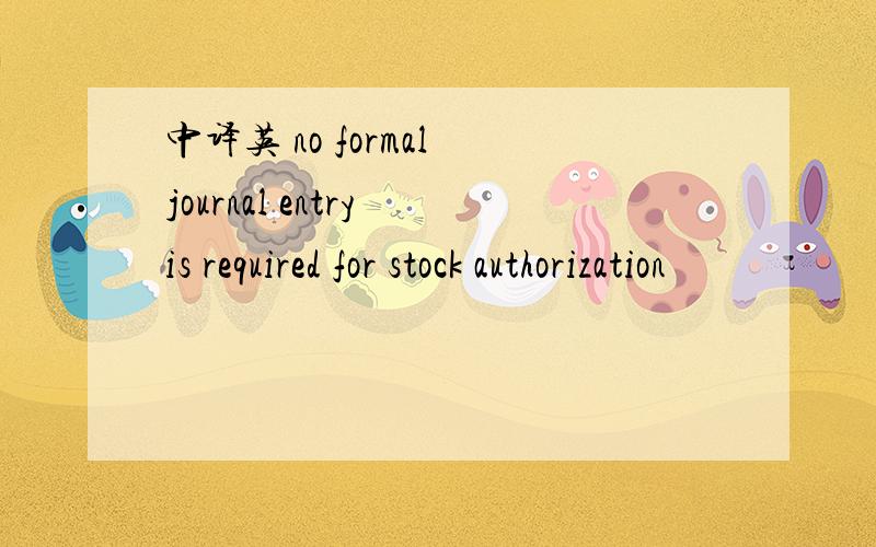 中译英 no formal journal entry is required for stock authorization