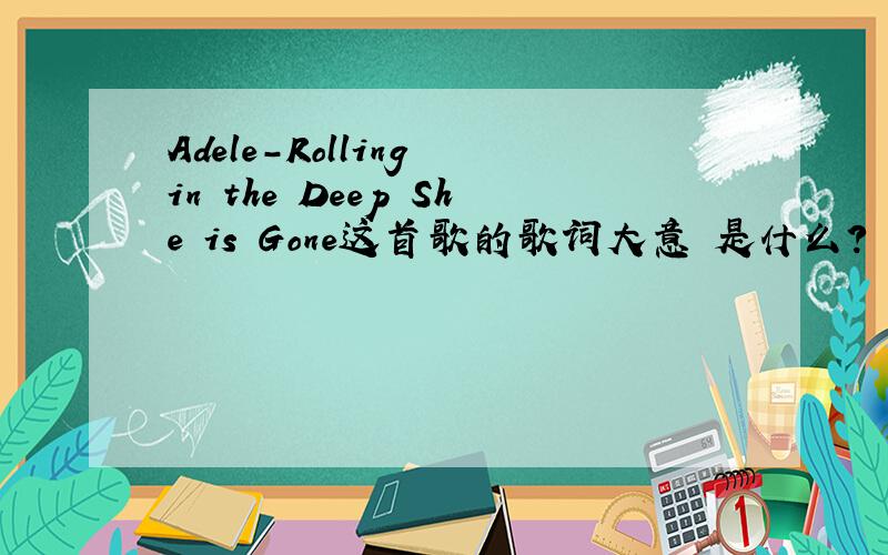 Adele-Rolling in the Deep She is Gone这首歌的歌词大意 是什么?