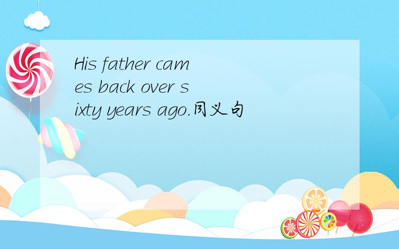 His father cames back over sixty years ago.同义句