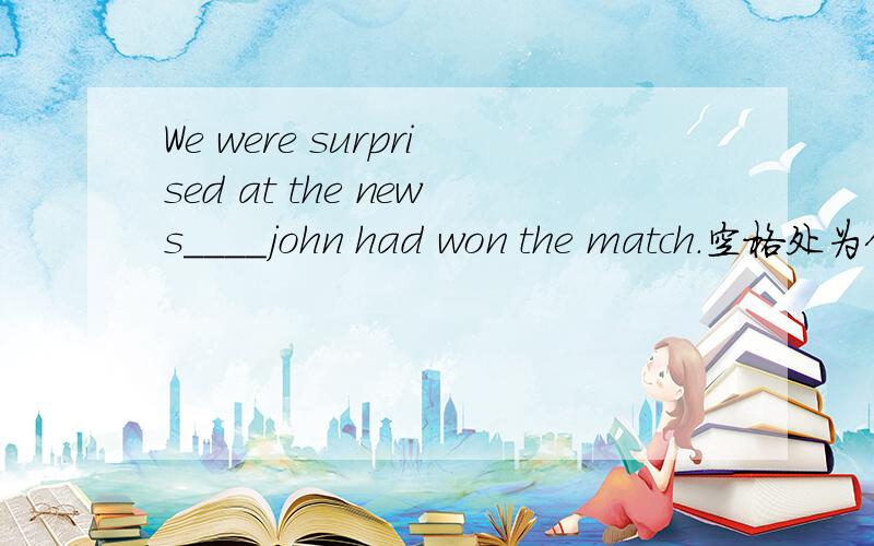 We were surprised at the news____john had won the match.空格处为何用that而不用which