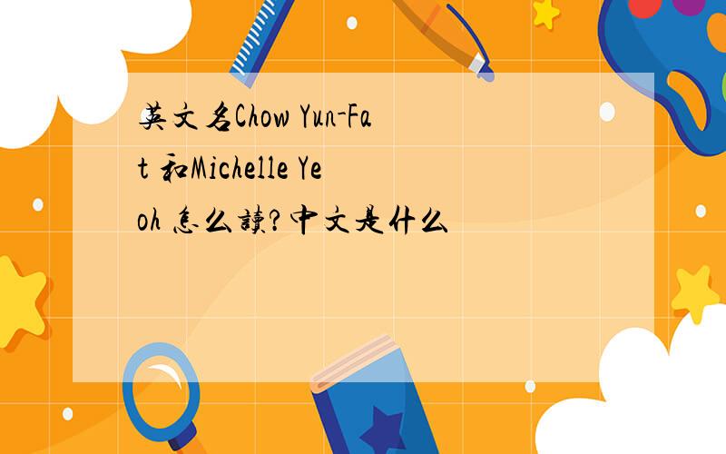 英文名Chow Yun-Fat 和Michelle Yeoh 怎么读?中文是什么