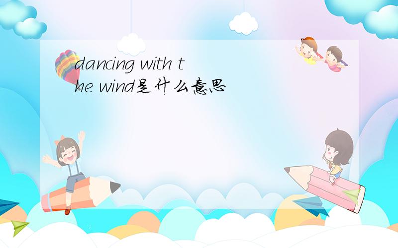 dancing with the wind是什么意思