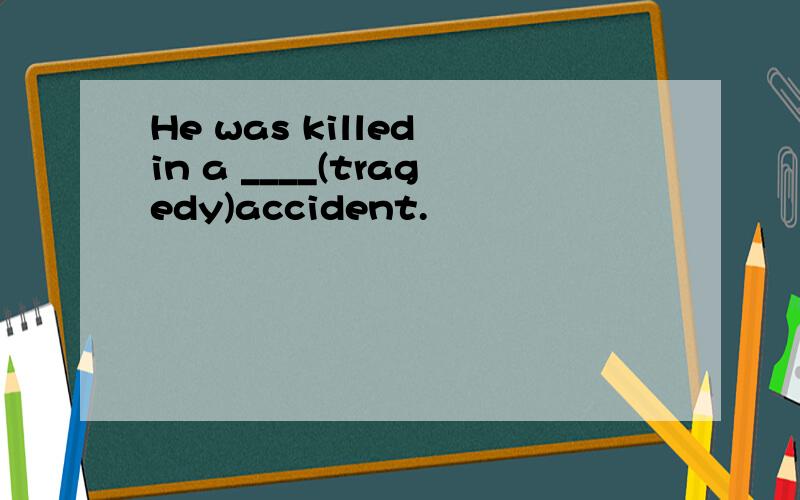 He was killed in a ____(tragedy)accident.