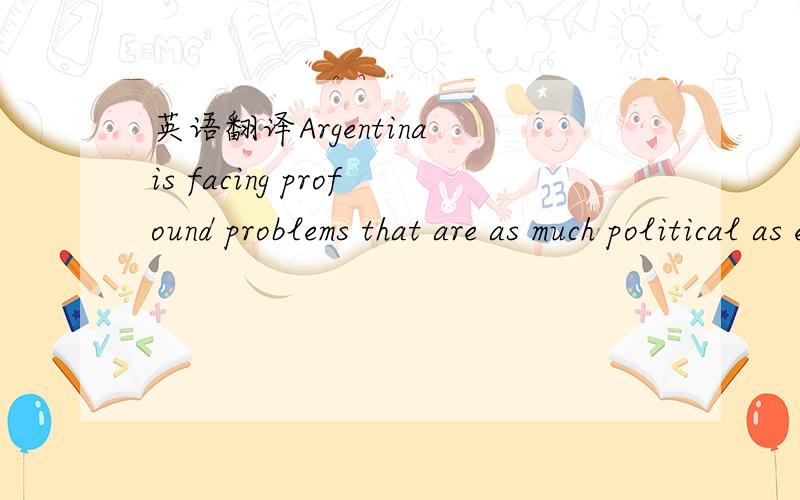 英语翻译Argentina is facing profound problems that are as much political as economic.阿根廷现在面临严重的问题不仅是经济上的,也是政治上的.这个句子中as much political as economic为什么先翻译不仅是经济上,也