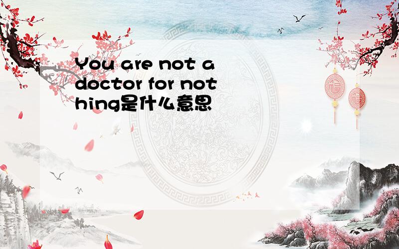 You are not a doctor for nothing是什么意思