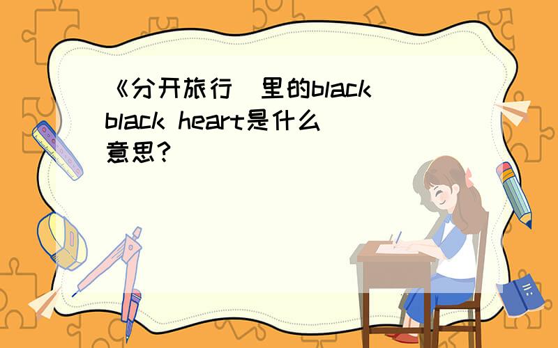 《分开旅行〉里的black black heart是什么意思?
