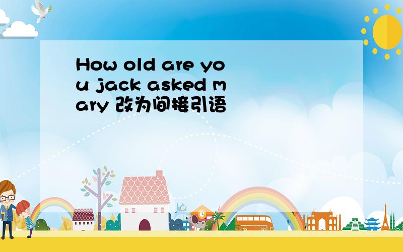 How old are you jack asked mary 改为间接引语