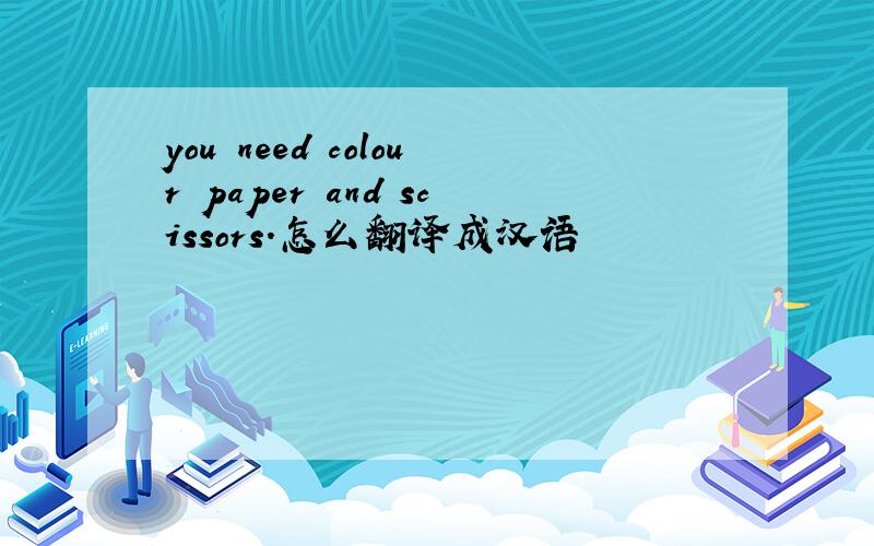 you need colour paper and scissors.怎么翻译成汉语
