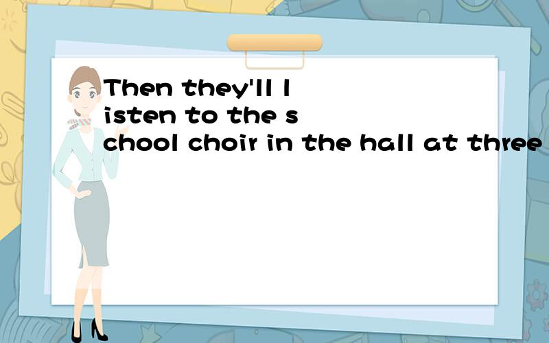 Then they'll listen to the school choir in the hall at three ten.划线提问 划线划在in the hall