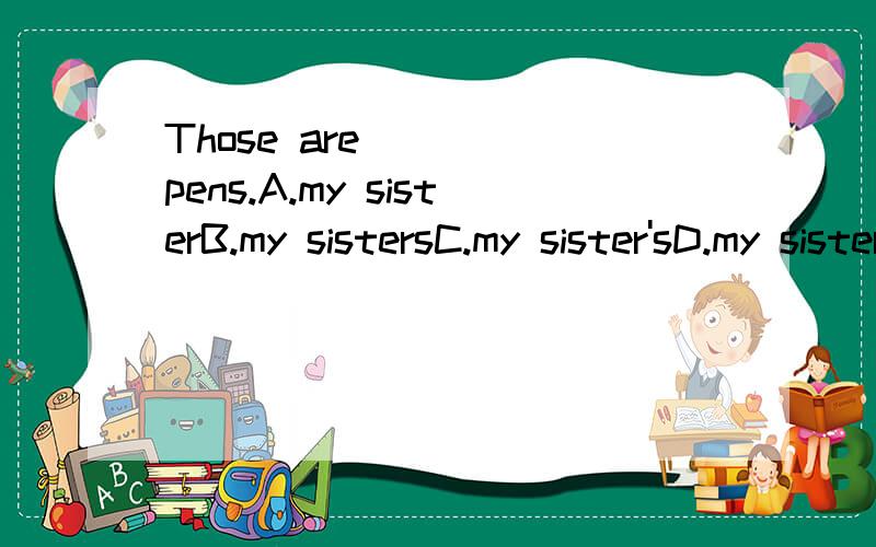 Those are_____pens.A.my sisterB.my sistersC.my sister'sD.my sisters's