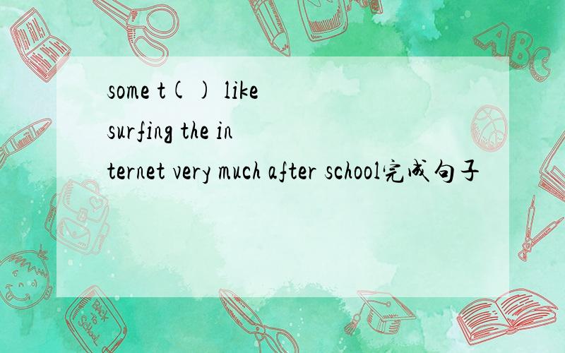 some t() like surfing the internet very much after school完成句子