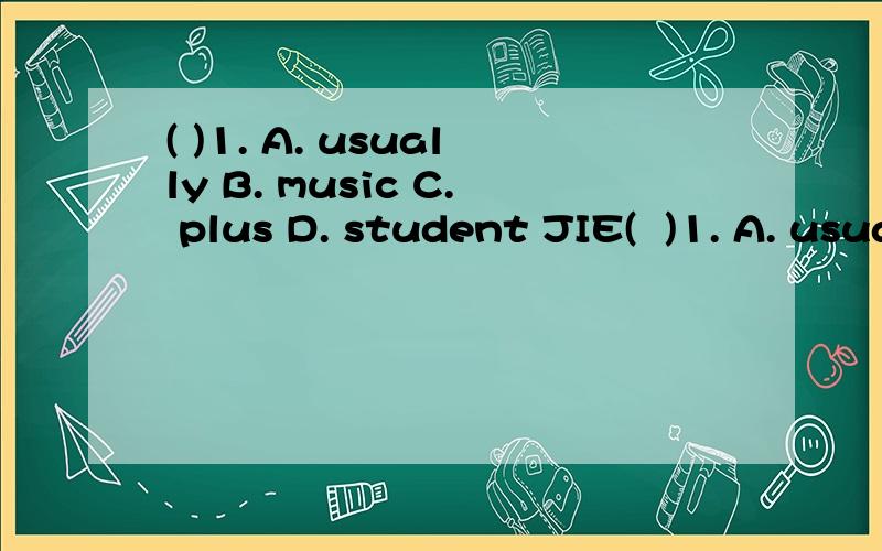 ( )1. A. usually B. music C. plus D. student JIE(  )1. A. usually B. music C. plus D. student (  )2. A. bread B. please C. seat D. speak (  )3. A. apple B. family C. bad D. banana (  )4. A. exercise B. bend C. neck D. these (  )5. A. fight B. dinner