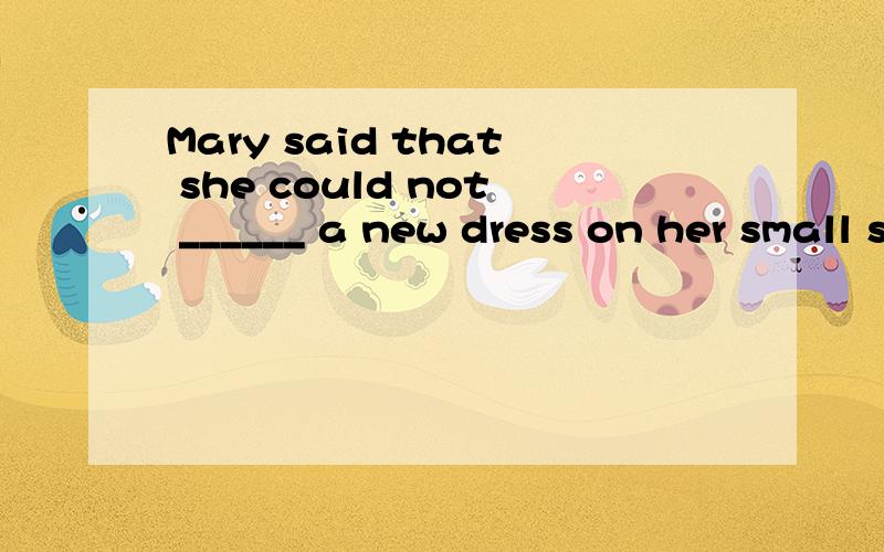 Mary said that she could not ______ a new dress on her small salary.a、spend b、afford c、spare d、save请问选哪个啊