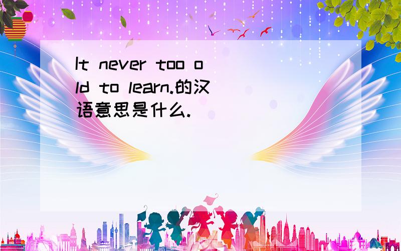 It never too old to learn.的汉语意思是什么.