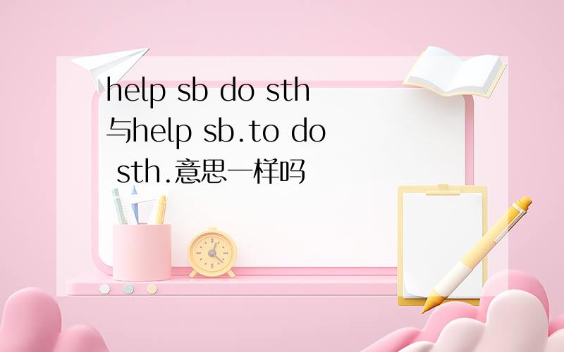 help sb do sth与help sb.to do sth.意思一样吗