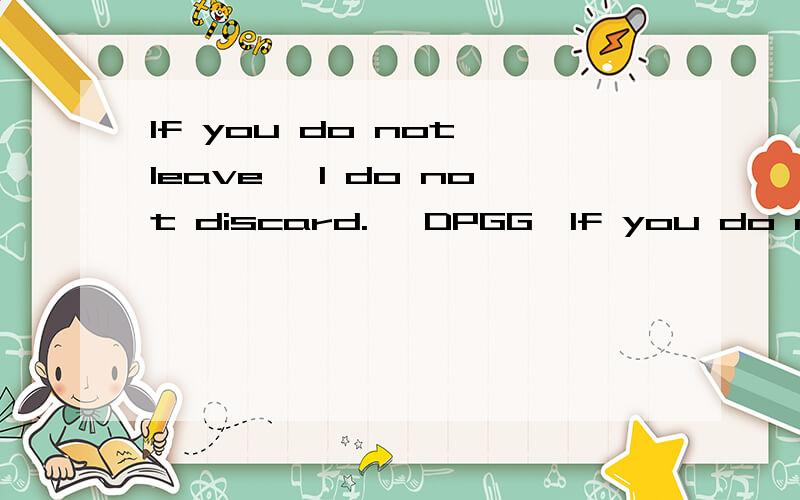 If you do not leave, I do not discard. 