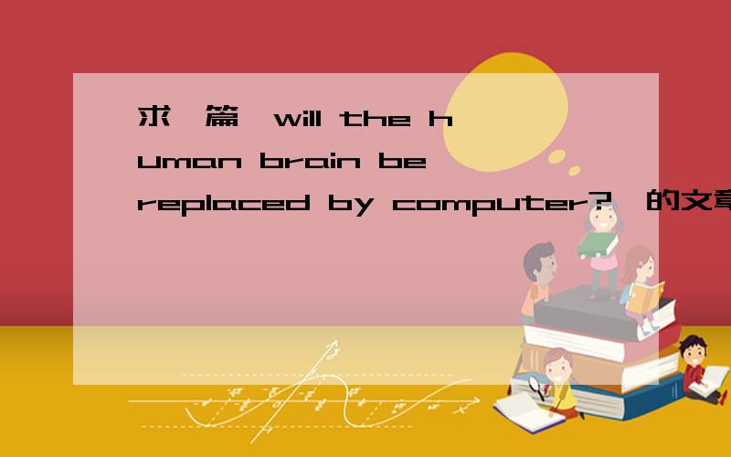 求一篇《will the human brain be replaced by computer?》的文章