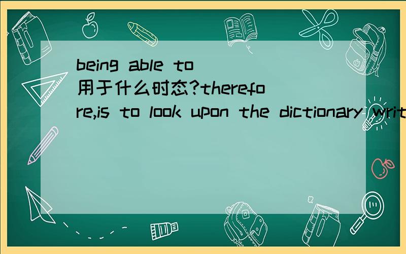 being able to 用于什么时态?therefore,is to look upon the dictionary writer as being able to see into the future,which neither he nor anyone else can do.