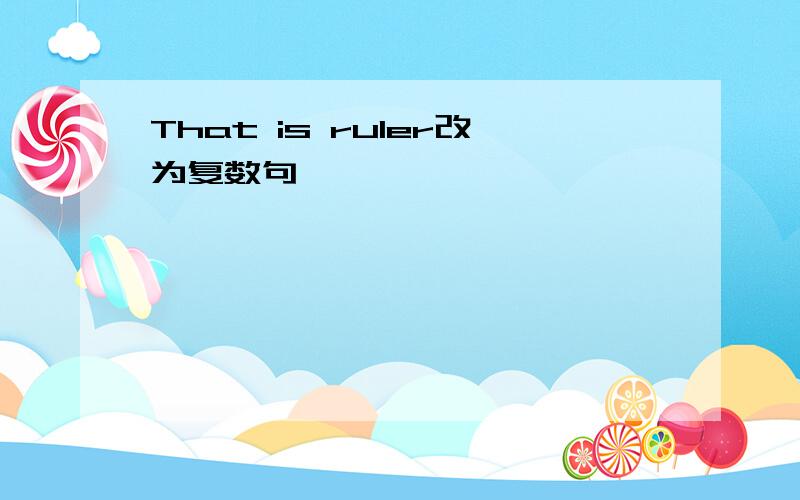 That is ruler改为复数句