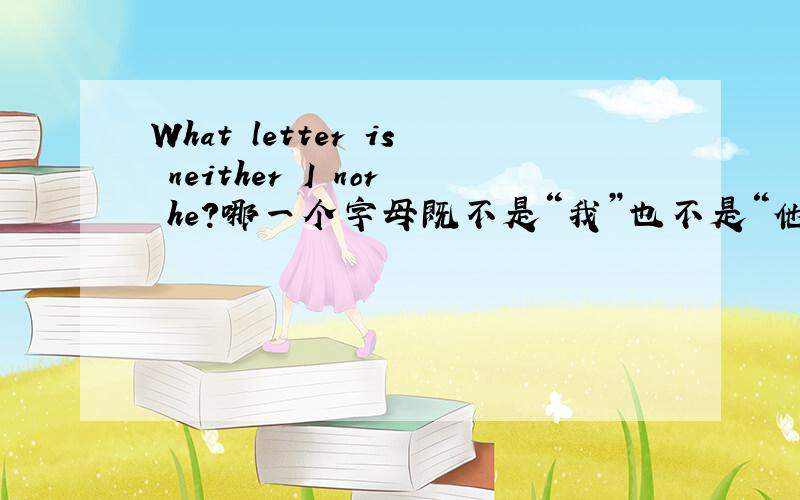 What letter is neither I nor he?哪一个字母既不是“我”也不是“他”?