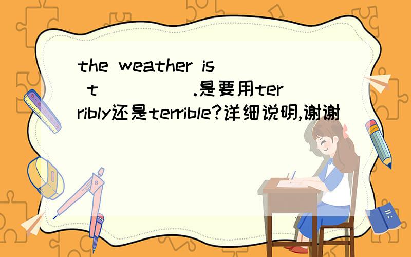 the weather is t_____.是要用terribly还是terrible?详细说明,谢谢