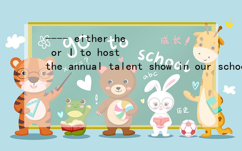 ---- either he or I to host the annual talent show in our school?A.Is B.Am C.Are D.B 选哪个 为什么