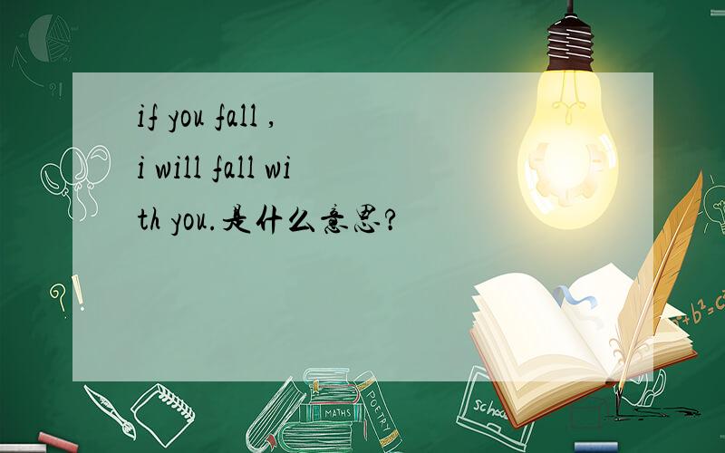 if you fall , i will fall with you.是什么意思?