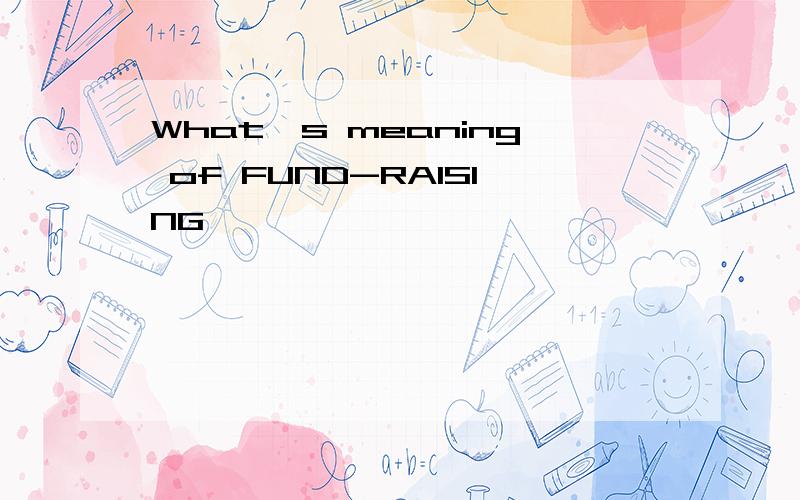 What`s meaning of FUND-RAISING