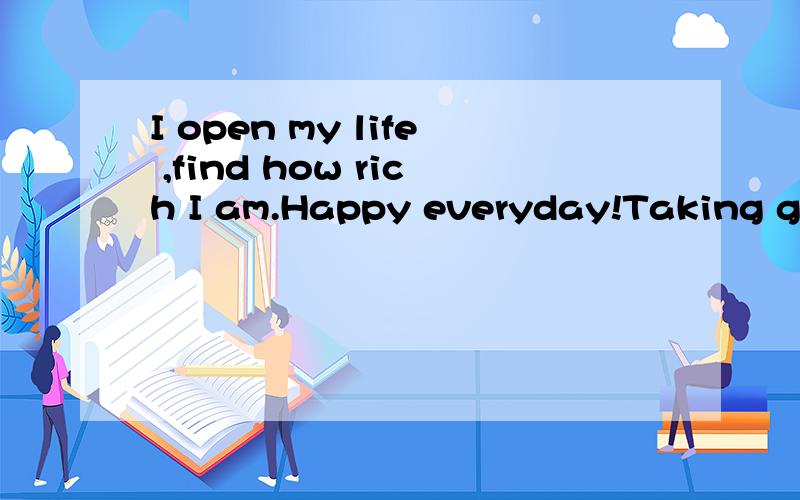 I open my life ,find how rich I am.Happy everyday!Taking good care of yourself.一个女孩发给我的,