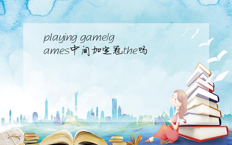 playing game/games中间加定冠the吗