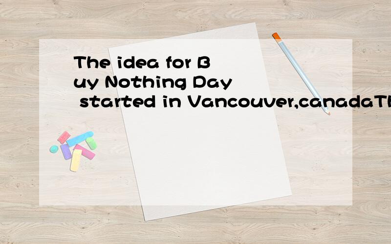 The idea for Buy Nothing Day started in Vancouver,canadaThe idea for Buy Nothing Day started in Vancouver,canada汉译