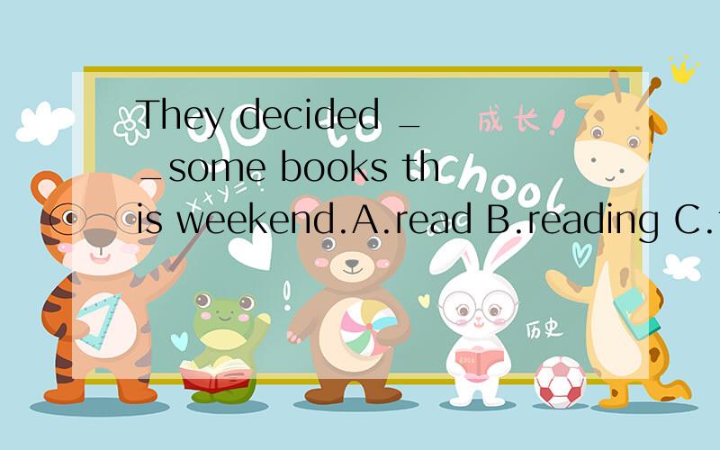 They decided __some books this weekend.A.read B.reading C.to read D.reads
