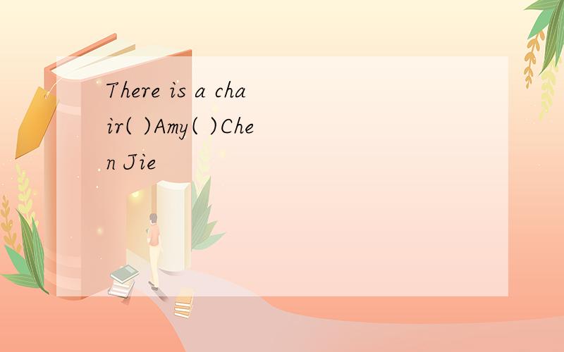 There is a chair( )Amy( )Chen Jie